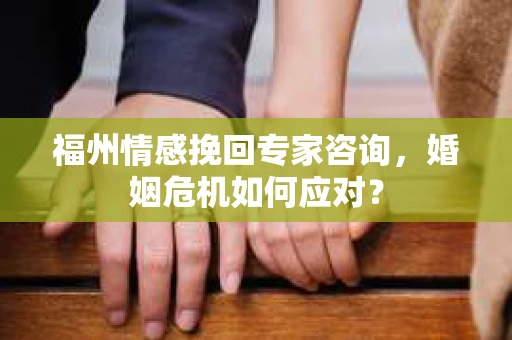 福州情感挽回专家咨询,婚姻危机如何应对? 福州情感挽回专家咨询,婚姻危机如何应对?