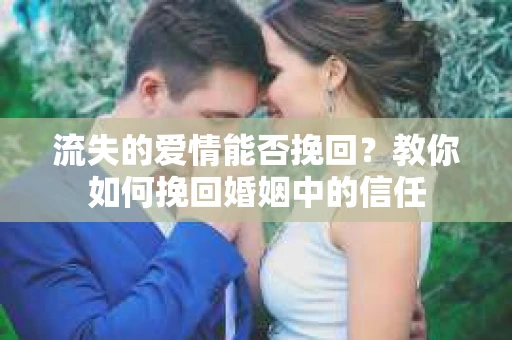 流失的爱情能否挽回?教你如何挽回婚姻中的信任 流失的爱情能否挽回?教你如何挽回婚姻中的信任