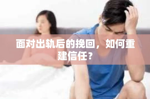 面对出轨后的挽回，如何重建信任？