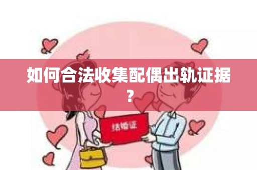 如何合法收集配偶出轨证据? 如何合法收集配偶出轨证据?