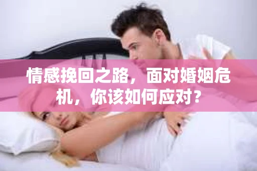 情感挽回之路,面对婚姻危机,你该如何应对? 情感挽回之路,面对婚姻危机,你该如何应对?
