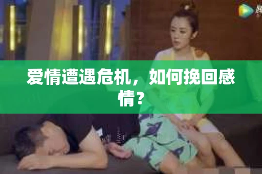 爱情遭遇危机，如何挽回感情？