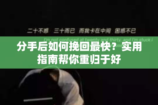 分手后如何挽回最快？实用指南帮你重归于好