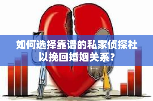 如何选择靠谱的私家侦探社以挽回婚姻关系？