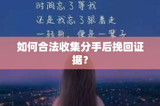 如何合法收集分手后挽回证据？