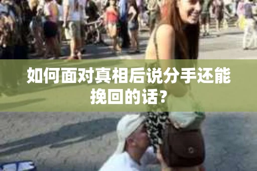如何面对真相后说分手还能挽回的话？