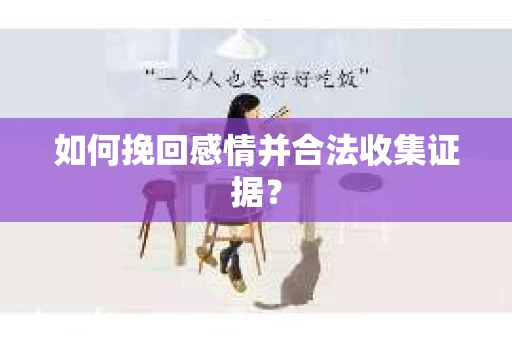 如何挽回感情并合法收集证据？
