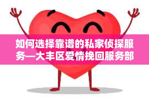 如何选择靠谱的私家侦探服务—大丰区爱情挽回服务部选择指南 如何选择靠谱的私家侦探服务—大丰区爱情挽回服务部选择指南