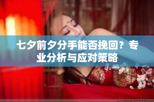 七夕前夕分手能否挽回？专业分析与应对策略