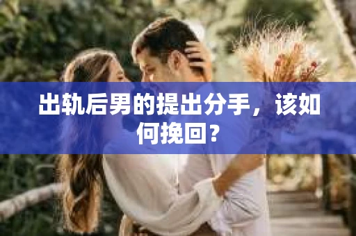 出轨后男的提出分手，该如何挽回？