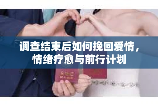调查结束后如何挽回爱情，情绪疗愈与前行计划