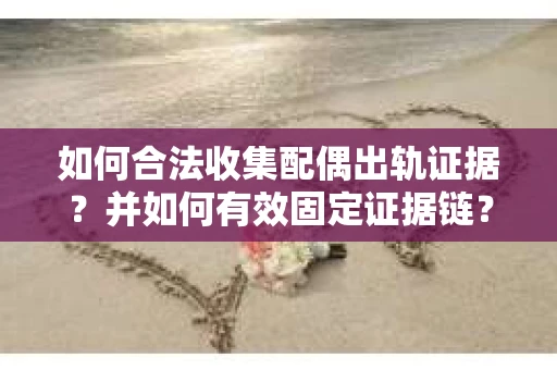 如何合法收集配偶出轨证据?并如何有效固定证据链? 如何合法收集配偶出轨证据?并如何有效固定证据链?