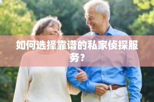 如何选择靠谱的私家侦探服务？