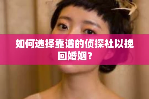 如何选择靠谱的侦探社以挽回婚姻？