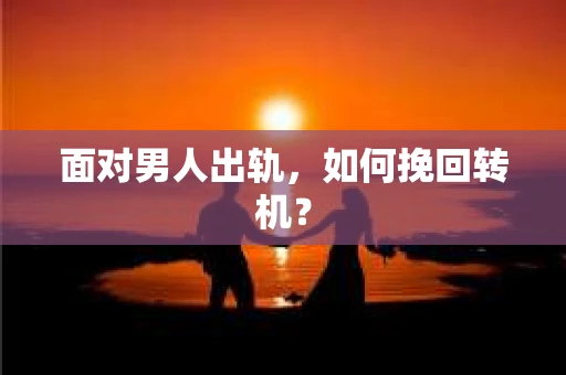 面对男人出轨，如何挽回转机？