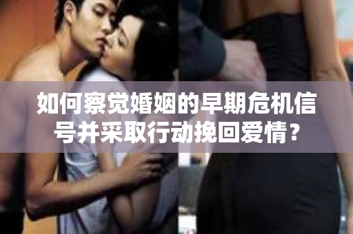 如何察觉婚姻的早期危机信号并采取行动挽回爱情？