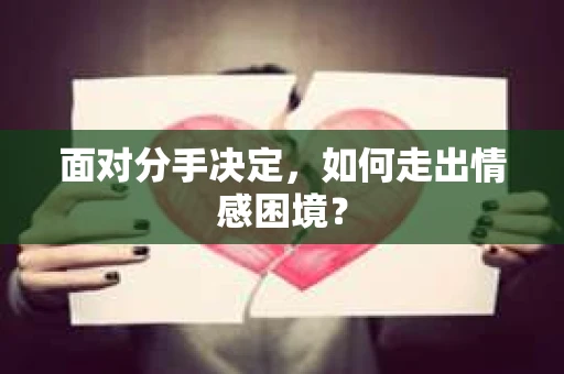面对分手决定，如何走出情感困境？