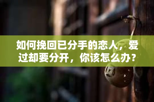 如何挽回已分手的恋人，爱过却要分开，你该怎么办？