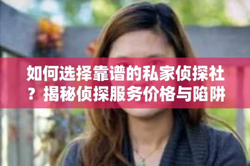 如何选择靠谱的私家侦探社?揭秘侦探服务价格与陷阱 如何选择靠谱的私家侦探社?揭秘侦探服务价格与陷阱