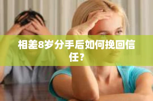相差8岁分手后如何挽回信任？
