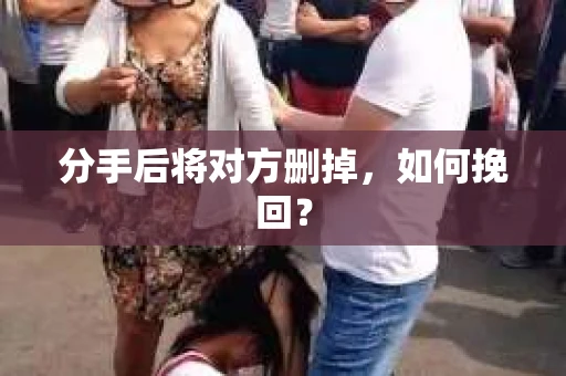 分手后将对方删掉，如何挽回？