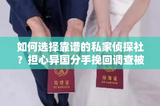 如何选择靠谱的私家侦探社？担心异国分手挽回调查被欺骗怎么办？