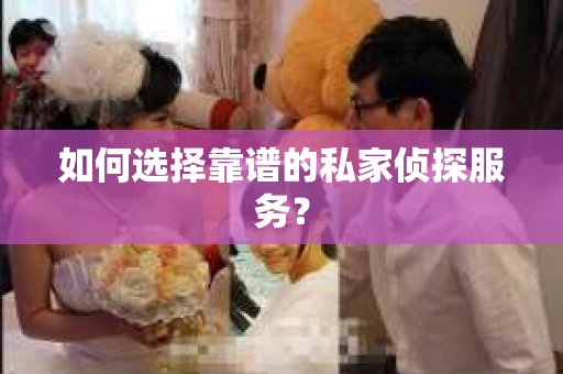 如何选择靠谱的私家侦探服务？