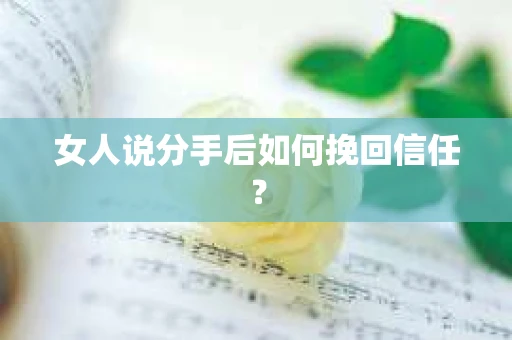 女人说分手后如何挽回信任？