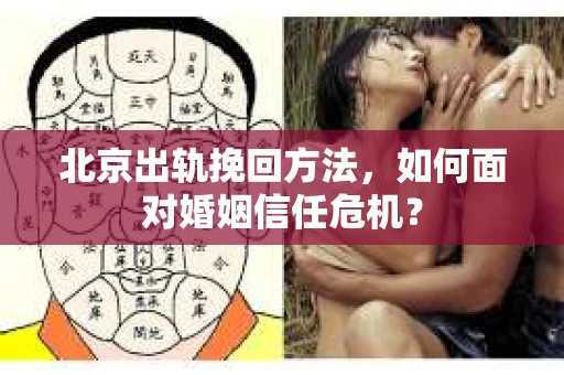北京出轨挽回方法，如何面对婚姻信任危机？