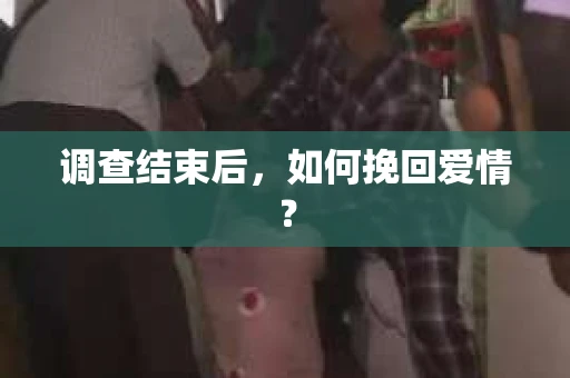 调查结束后，如何挽回爱情？