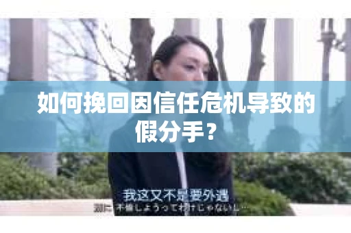 如何挽回因信任危机导致的假分手？