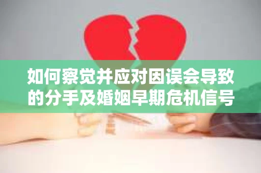 如何察觉并应对因误会导致的分手及婚姻早期危机信号? 如何察觉并应对因误会导致的分手及婚姻早期危机信号?