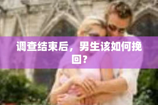 调查结束后，男生该如何挽回？