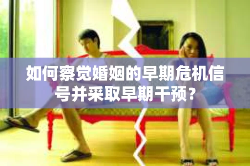 如何察觉婚姻的早期危机信号并采取早期干预？