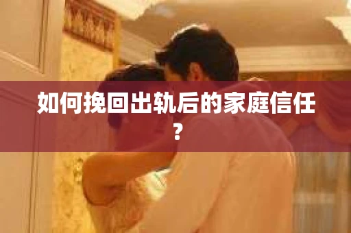 如何挽回出轨后的家庭信任？