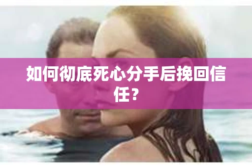 如何彻底死心分手后挽回信任? 如何彻底死心分手后挽回信任?