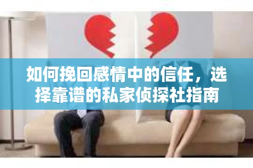 如何挽回感情中的信任,选择靠谱的私家侦探社指南 如何挽回感情中的信任,选择靠谱的私家侦探社指南