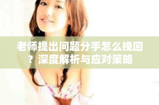 老师提出问题分手怎么挽回？深度解析与应对策略