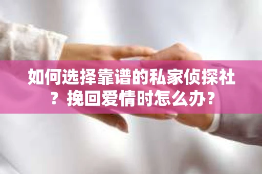 如何选择靠谱的私家侦探社？挽回爱情时怎么办？