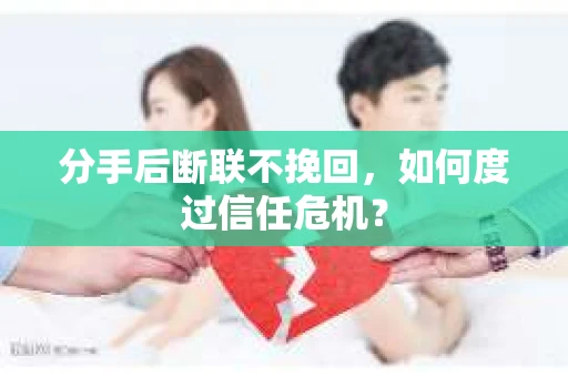 分手后断联不挽回，如何度过信任危机？