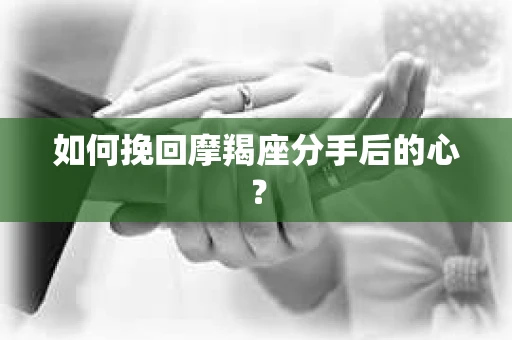 如何挽回摩羯座分手后的心？