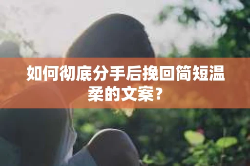 如何彻底分手后挽回简短温柔的文案？