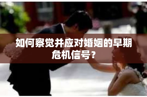 如何察觉并应对婚姻的早期危机信号？
