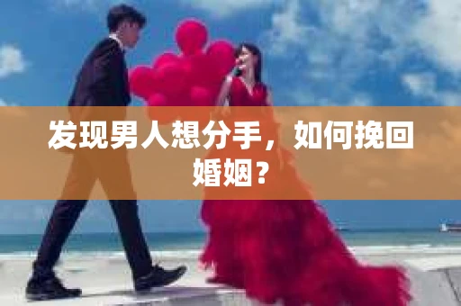 发现男人想分手,如何挽回婚姻? 发现男人想分手,如何挽回婚姻?