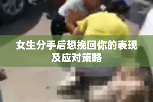 女生分手后想挽回你的表现及应对策略