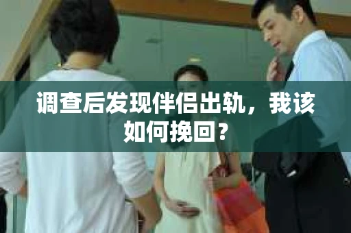调查后发现伴侣出轨，我该如何挽回？