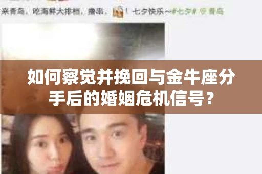 如何察觉并挽回与金牛座分手后的婚姻危机信号? 如何察觉并挽回与金牛座分手后的婚姻危机信号?