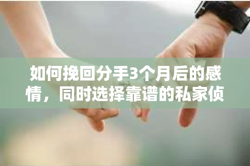 如何挽回分手3个月后的感情，同时选择靠谱的私家侦探社？