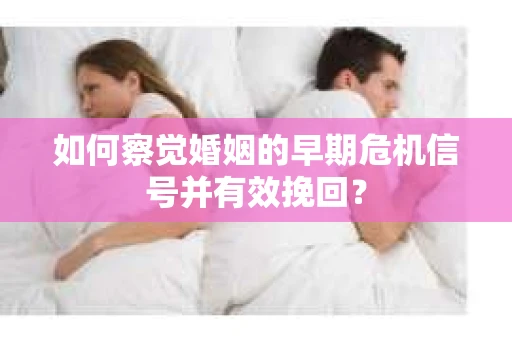 如何察觉婚姻的早期危机信号并有效挽回? 如何察觉婚姻的早期危机信号并有效挽回?