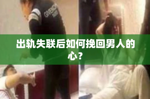 出轨失联后如何挽回男人的心? 出轨失联后如何挽回男人的心?